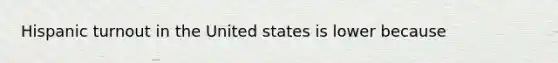 Hispanic turnout in the United states is lower because