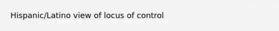 Hispanic/Latino view of locus of control