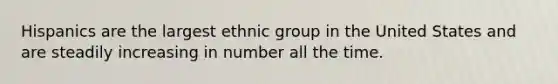 Hispanics are the largest ethnic group in the United States and are steadily increasing in number all the time.