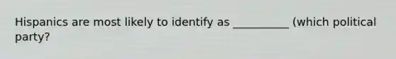 Hispanics are most likely to identify as __________ (which political party?