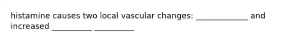 histamine causes two local vascular changes: _____________ and increased __________ __________