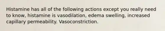 Histamine has all of the following actions except you really need to know, histamine is vasodilation, edema swelling, increased capillary permeability. Vasoconstriction.