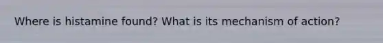 Where is histamine found? What is its mechanism of action?