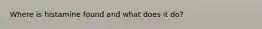 Where is histamine found and what does it do?