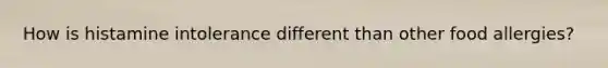 How is histamine intolerance different than other food allergies?