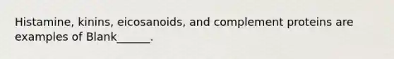 Histamine, kinins, eicosanoids, and complement proteins are examples of Blank______.