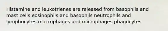 Histamine and leukotrienes are released from basophils and mast cells eosinophils and basophils neutrophils and lymphocytes macrophages and microphages phagocytes