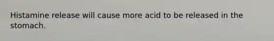 Histamine release will cause more acid to be released in <a href='https://www.questionai.com/knowledge/kLccSGjkt8-the-stomach' class='anchor-knowledge'>the stomach</a>.