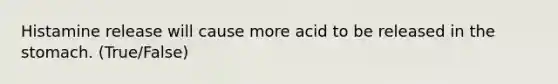 Histamine release will cause more acid to be released in the stomach. (True/False)