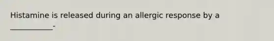 Histamine is released during an allergic response by a ___________-