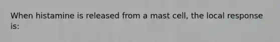 When histamine is released from a mast cell, the local response is: