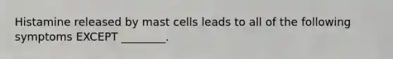 Histamine released by mast cells leads to all of the following symptoms EXCEPT ________.