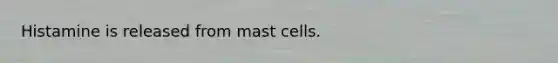 Histamine is released from mast cells.