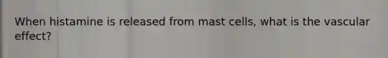 When histamine is released from mast cells, what is the vascular effect?