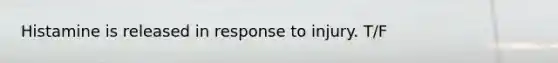 Histamine is released in response to injury. T/F