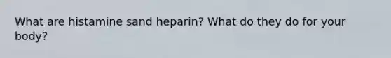 What are histamine sand heparin? What do they do for your body?