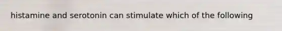 histamine and serotonin can stimulate which of the following