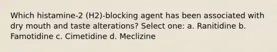 Which histamine-2 (H2)-blocking agent has been associated with dry mouth and taste alterations? Select one: a. Ranitidine b. Famotidine c. Cimetidine d. Meclizine