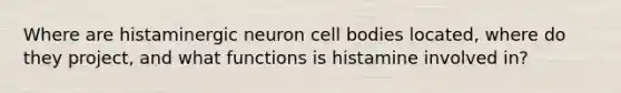 Where are histaminergic neuron cell bodies located, where do they project, and what functions is histamine involved in?