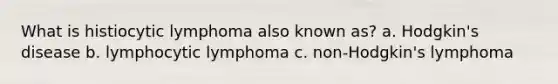 What is histiocytic lymphoma also known as? a. Hodgkin's disease b. lymphocytic lymphoma c. non-Hodgkin's lymphoma