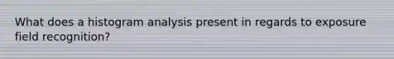 What does a histogram analysis present in regards to exposure field recognition?