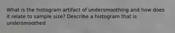 What is the histogram artifact of undersmoothing and how does it relate to sample size? Describe a histogram that is undersmoothed