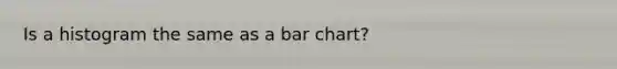 Is a histogram the same as a bar chart?