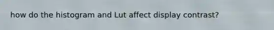 how do the histogram and Lut affect display contrast?