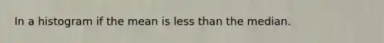 In a histogram if the mean is less than the median.