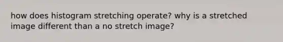 how does histogram stretching operate? why is a stretched image different than a no stretch image?