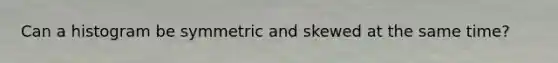 Can a histogram be symmetric and skewed at the same time?