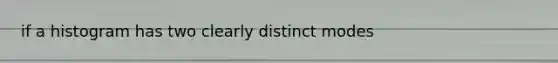 if a histogram has two clearly distinct modes