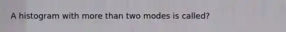 A histogram with more than two modes is called?