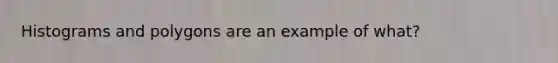 Histograms and polygons are an example of what?