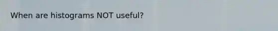When are histograms NOT useful?