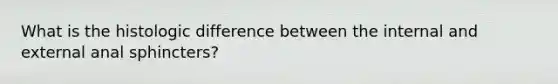 What is the histologic difference between the internal and external anal sphincters?