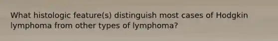 What histologic feature(s) distinguish most cases of Hodgkin lymphoma from other types of lymphoma?