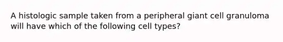 A histologic sample taken from a peripheral giant cell granuloma will have which of the following cell types?