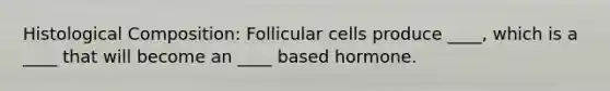 Histological Composition: Follicular cells produce ____, which is a ____ that will become an ____ based hormone.