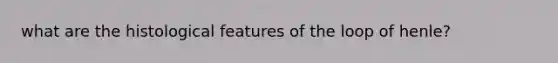 what are the histological features of the loop of henle?