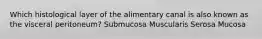 Which histological layer of the alimentary canal is also known as the visceral peritoneum? Submucosa Muscularis Serosa Mucosa