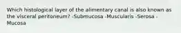 Which histological layer of the alimentary canal is also known as the visceral peritoneum? -Submucosa -Muscularis -Serosa -Mucosa