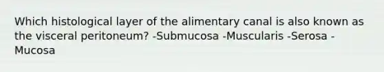 Which histological layer of the alimentary canal is also known as the visceral peritoneum? -Submucosa -Muscularis -Serosa -Mucosa