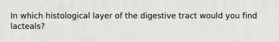 In which histological layer of the digestive tract would you find lacteals?