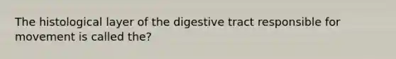 The histological layer of the digestive tract responsible for movement is called the?