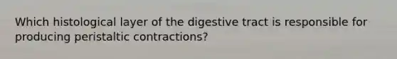 Which histological layer of the digestive tract is responsible for producing peristaltic contractions?