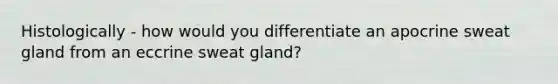 Histologically - how would you differentiate an apocrine sweat gland from an eccrine sweat gland?