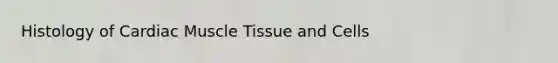 Histology of Cardiac <a href='https://www.questionai.com/knowledge/kMDq0yZc0j-muscle-tissue' class='anchor-knowledge'>muscle tissue</a> and Cells