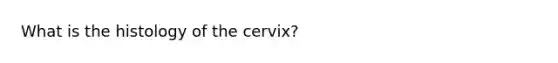 What is the histology of the cervix?