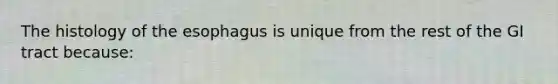 The histology of the esophagus is unique from the rest of the GI tract because: